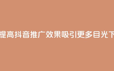 如何提高抖音推广效果，吸引更多目光  第1张