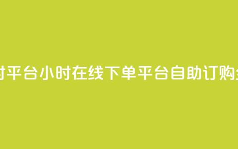 自助下单24小时平台 - 24小时在线下单平台：自助订购全天候！  第1张
