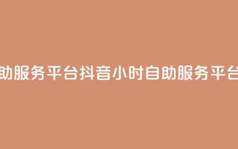 抖音24小时自助服务平台(抖音24小时自助服务平台优化)  第1张