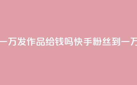 快手粉丝到一万发作品给钱吗(快手粉丝到一万是否有奖励)  第1张