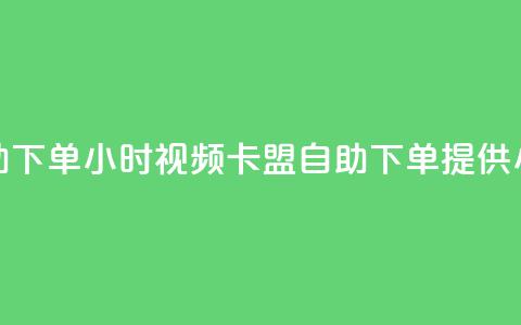 卡盟自助下单24小时视频vip(卡盟自助下单提供24小时视频VIP) 第1张 卡盟自助下单24小时视频vip(卡盟自助下单提供24小时视频VIP) 第1张