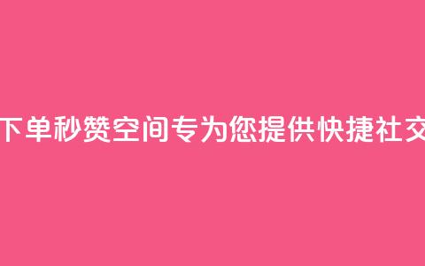 快速下单秒赞QQ空间——专为您提供快捷社交服务  第1张