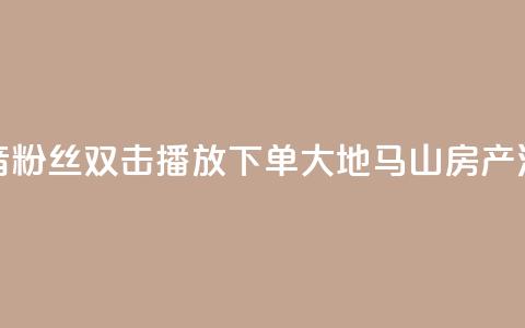抖音粉丝双击播放下单0.01大地马山房产活动,快手播放量下单免费 - dy低价下单平台 qq超级会员便宜开通 第1张 抖音粉丝双击播放下单0.01大地马山房产活动,快手播放量下单免费 - dy低价下单平台 qq超级会员便宜开通 第1张