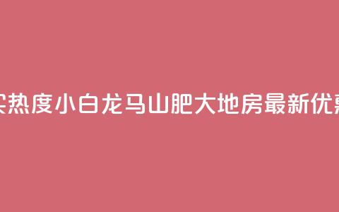 抖音买热度0.01小白龙马山肥大地房最新优惠活动,Q钻低价购买平台 - 彩虹代刷社区一手货源 807卡盟网  第1张