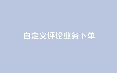 dy自定义评论业务下单 - dy自定义评论业务下单的优质服务!  第1张