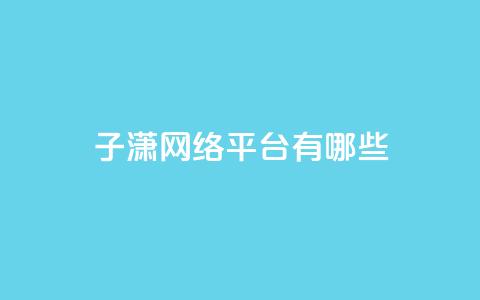 子潇网络平台有哪些,头条业务自助下单 - 抖音怎么引流量涨粉 一元10万空间访客  第1张