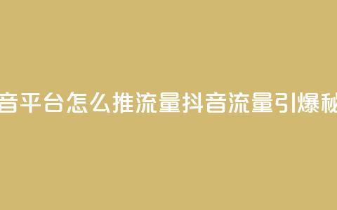 抖音平台怎么推流量(抖音流量引爆秘籍)  第1张