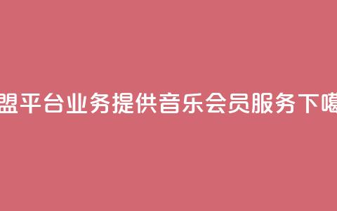 卡盟平台qq业务提供qq音乐会员服务 第1张 卡盟平台qq业务提供qq音乐会员服务 第1张