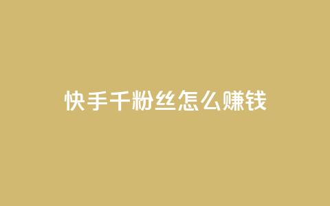 快手1千粉丝怎么赚钱 - 如何利用快手1千粉丝赚钱!  第1张