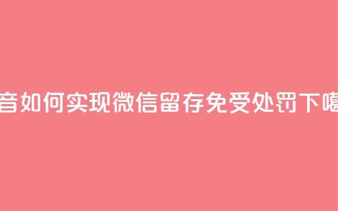 抖音如何实现微信留存免受处罚  第1张