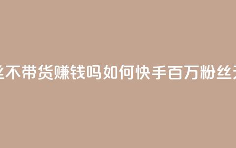 快手100万粉丝不带货赚钱吗(如何快手百万粉丝无货源赚钱)  第1张
