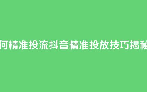 抖音如何精准投流 - 抖音精准投放技巧揭秘！  第1张