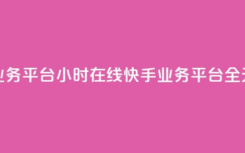 快手业务平台24小时在线(快手业务平台全天在线)  第1张