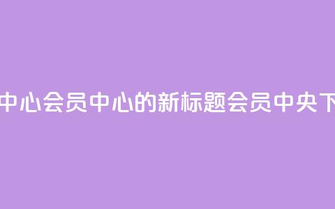 qq会员中心(QQ会员中心的新标题:QQ会员中央) 第1张 qq会员中心(QQ会员中心的新标题:QQ会员中央) 第1张