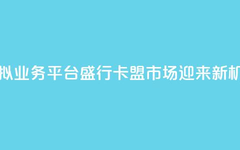 虚拟业务平台盛行，卡盟市场迎来新机遇  第1张