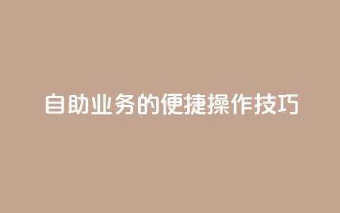 自助QQ业务的便捷操作技巧 第1张 自助QQ业务的便捷操作技巧 第1张