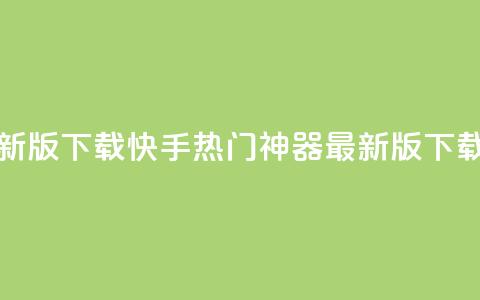 快手热门神器最新版下载 - 快手热门神器最新版下载，快人一步！。  第1张