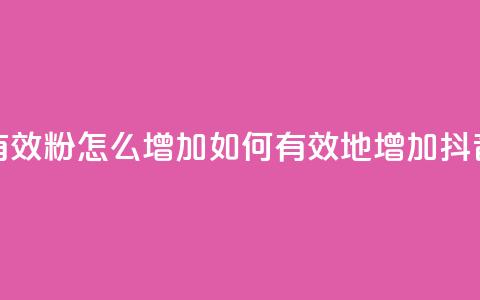 抖音有效粉怎么增加(如何有效地增加抖音粉丝)  第1张