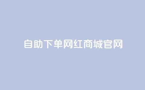 qq自助下单网红商城官网,抖音评论赞网站上 - 小红书自助快手业务下单真人 176自助云商城  第1张