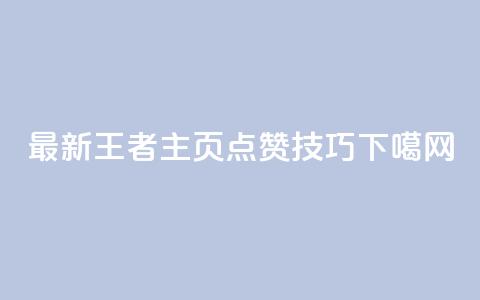 最新王者主页点赞技巧 第1张 最新王者主页点赞技巧 第1张
