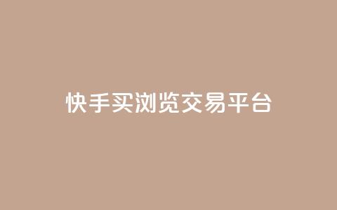 快手买浏览交易平台 - 快手浏览量购买交易平台揭秘!  第1张