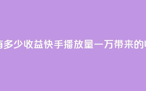 快手播放量一万有多少收益 - 快手播放量一万带来的收益是多少! 第1张 快手播放量一万有多少收益 - 快手播放量一万带来的收益是多少! 第1张
