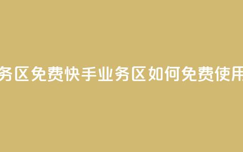 快手业务区免费 - 快手业务区如何免费使用! 第1张 快手业务区免费 - 快手业务区如何免费使用! 第1张