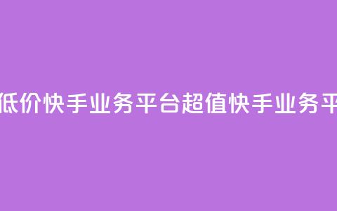 超低价快手业务平台(超值快手业务平台)  第1张