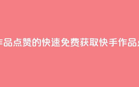 免费快手作品点赞的 - 快速免费获取快手作品点赞。  第1张