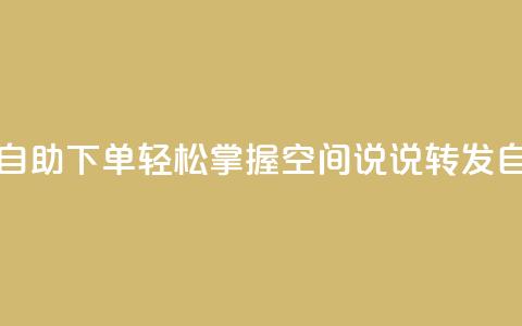 QQ空间说说转发自助下单 - 轻松掌握QQ空间说说转发自动下单!  第1张