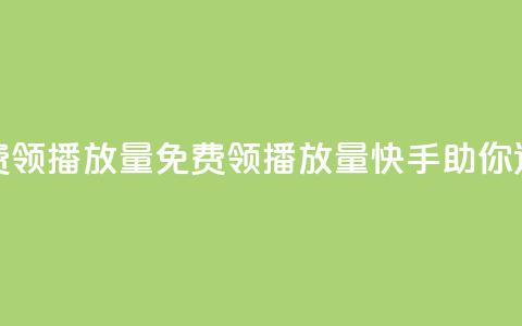 快手免费领500播放量(免费领500播放量，快手助你迅速火爆)  第1张