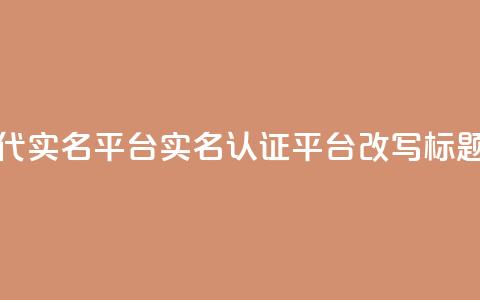Dy代实名平台(实名认证平台Dy改写标题)  第1张