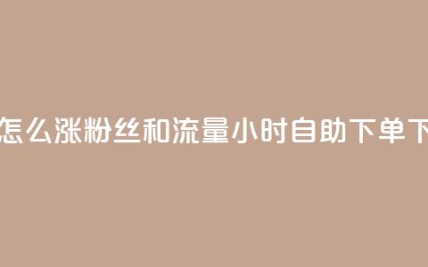 抖音怎么涨粉丝和流量 - 24小时自助下单wb  第1张