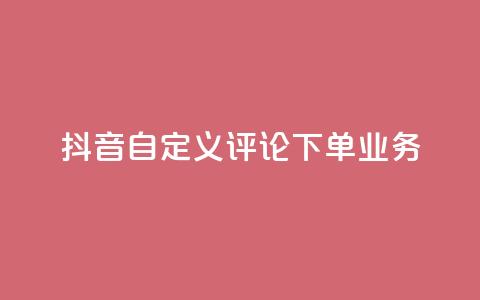 抖音自定义评论下单业务,免费qq主页名片点赞软件 - 代刷自助代刷 全网最低24小时自助下单  第1张