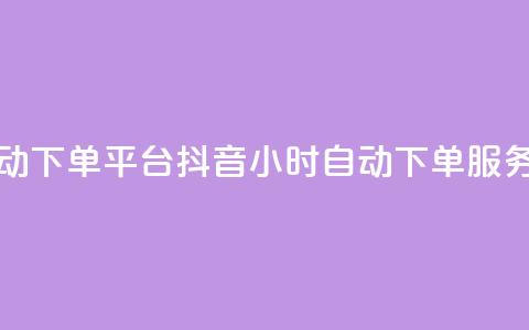 抖音业务24小时自动下单平台(抖音24小时自动下单服务平台详解)  第1张