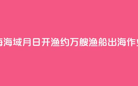 东海、南海海域8月16日开渔 约5.5万艘渔船出海作业  第1张