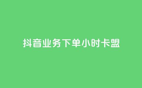 抖音业务下单24小时卡盟 - 抖音24小时卡盟下单业务全解析！  第1张