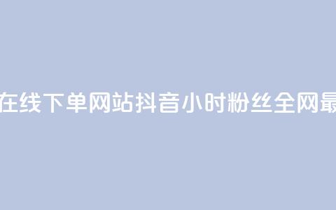 抖音24小时在线下单网站 - 抖音24小时粉丝全网最低  第1张