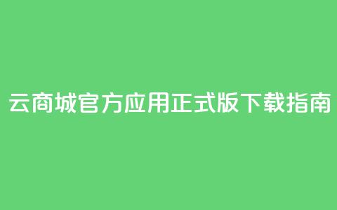 云商城官方应用正式版下载指南 第1张 云商城官方应用正式版下载指南 第1张