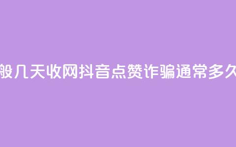 抖音点赞诈骗一般几天收网 - 抖音点赞诈骗通常多久会被抓获！  第1张