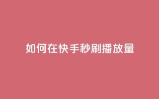 如何在快手秒刷播放量？