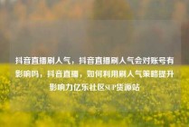 抖音直播刷人气，抖音直播刷人气会对账号有影响吗，抖音直播，如何利用刷人气策略提升影响力亿乐社区SUP货源站