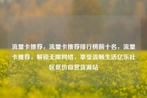 流量卡推荐，流量卡推荐排行榜前十名，流量卡推荐，解锁无限网络，享受流畅生活亿乐社区低价自营货源站