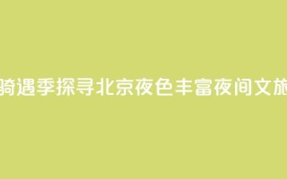月光“骑”遇季探寻北京夜色 丰富夜间文旅消费