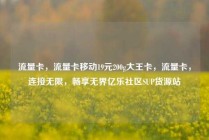 流量卡，流量卡移动19元200g大王卡，流量卡，连接无限，畅享无界亿乐社区SUP货源站