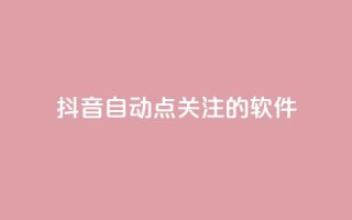 抖音自动点关注的软件 - 抖音自动关注工具：自动增加粉丝快速提升影响力~