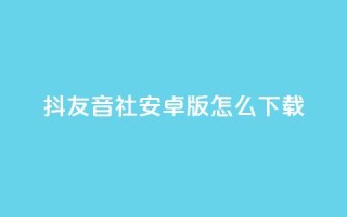 抖友音社安卓版怎么下载,qq赞自助微信支付 - 抖音粉丝出售价格表 - ks一分钱一百赞
