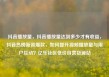 抖音播放量，抖音播放量达到多少才有收益，抖音热榜新晋爆款，如何提升视频播放量与用户互动？亿乐社区低价自营货源站