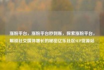 涨粉平台，涨粉平台秒到账，探索涨粉平台，解锁社交媒体增长的秘密亿乐社区SUP货源站