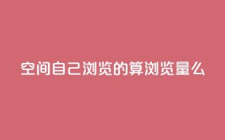 qq空间自己浏览的算浏览量么,ks账号交易网 - qq点赞下单平台自助 - 抖音如何苹果1比10充值